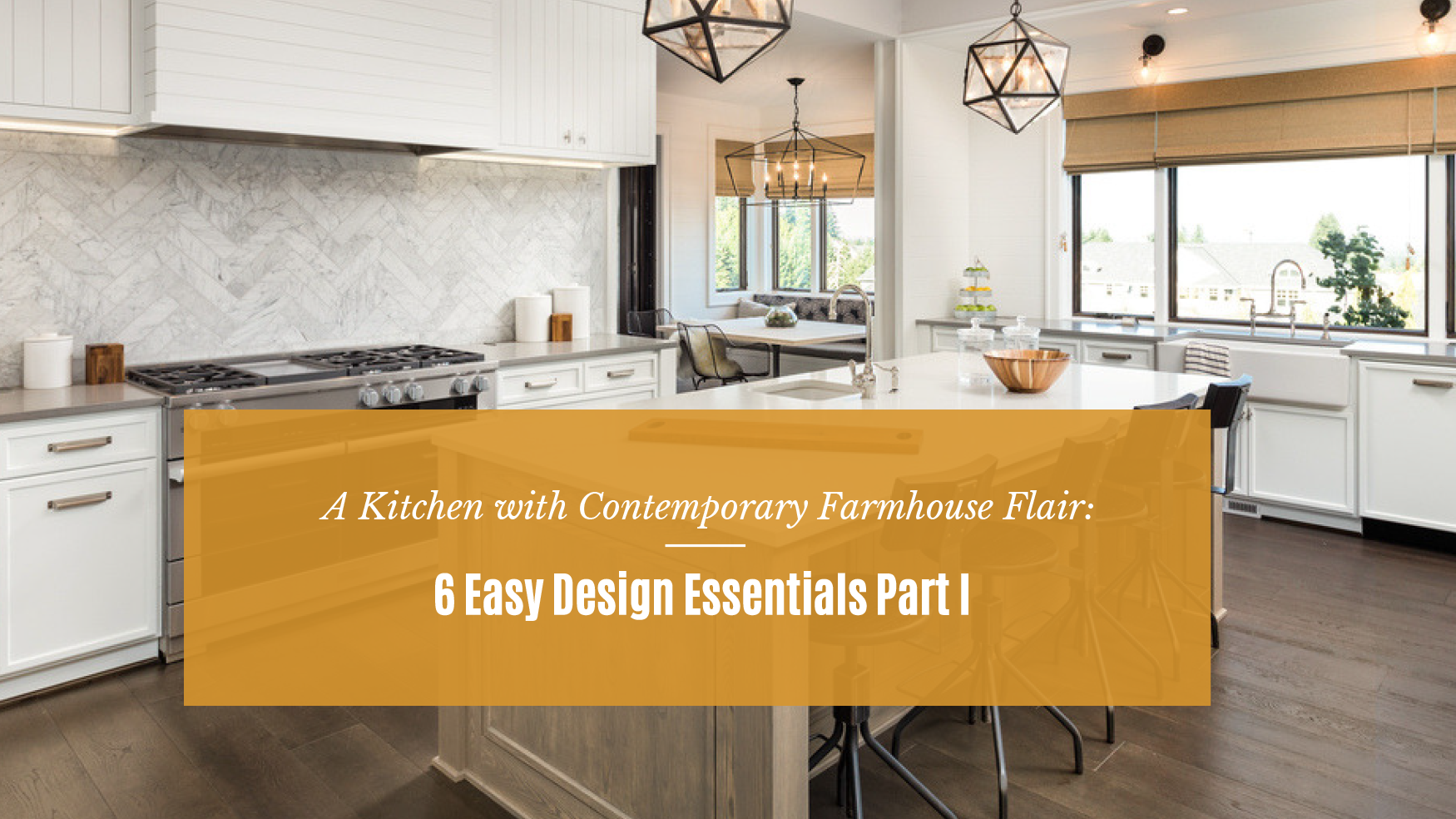 A Kitchen with Contemporary Farmhouse Flair: 6 Easy Design Essentials Part I